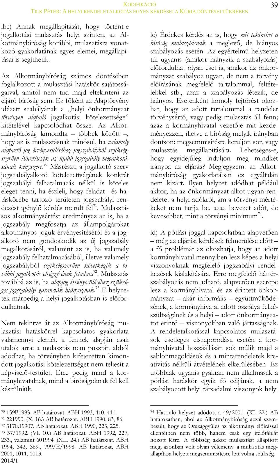 Ez főként az Alaptörvény idézett szabályának a helyi önkormányzat törvényen alapuló jogalkotási kötelezettsége kitételével kapcsolódhat össze.