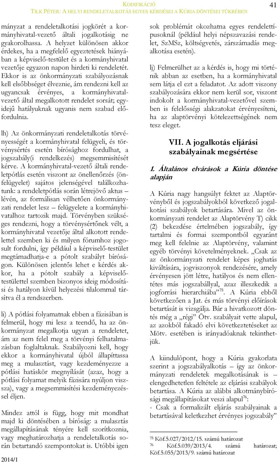 Ekkor is az önkormányzati szabályozásnak kell elsőbbséget élveznie, ám rendezni kell az ugyancsak érvényes, a kormányhivatalvezető által megalkotott rendelet sorsát; egyidejű hatályuknak ugyanis nem