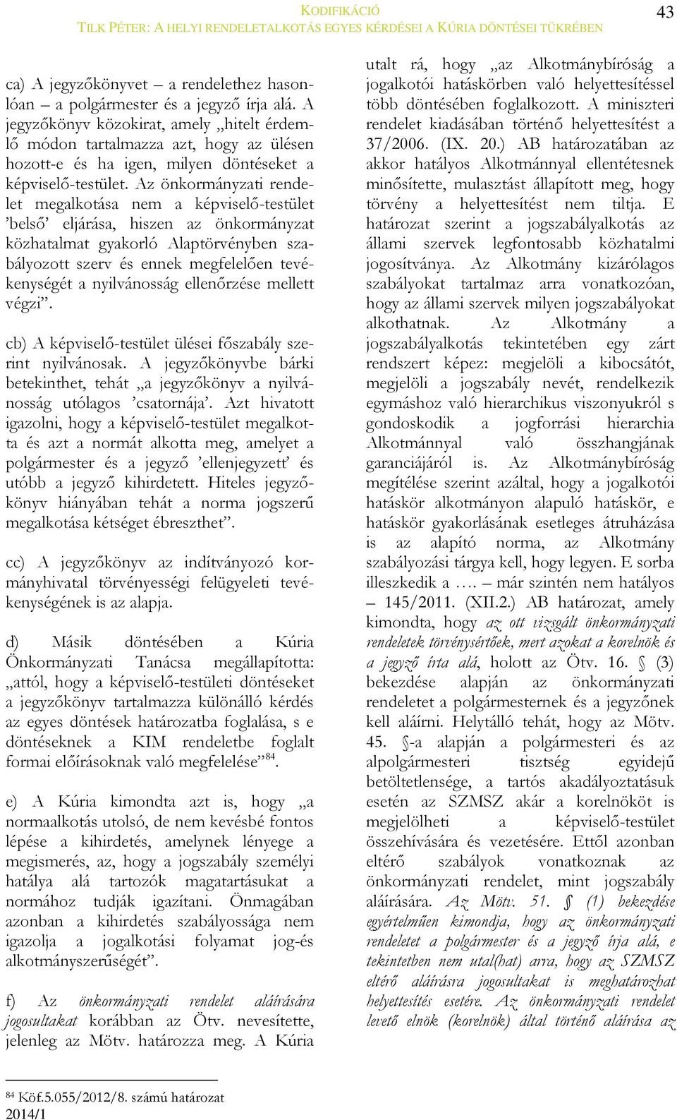 Az önkormányzati rendelet megalkotása nem a képviselő-testület belső eljárása, hiszen az önkormányzat közhatalmat gyakorló Alaptörvényben szabályozott szerv és ennek megfelelően tevékenységét a