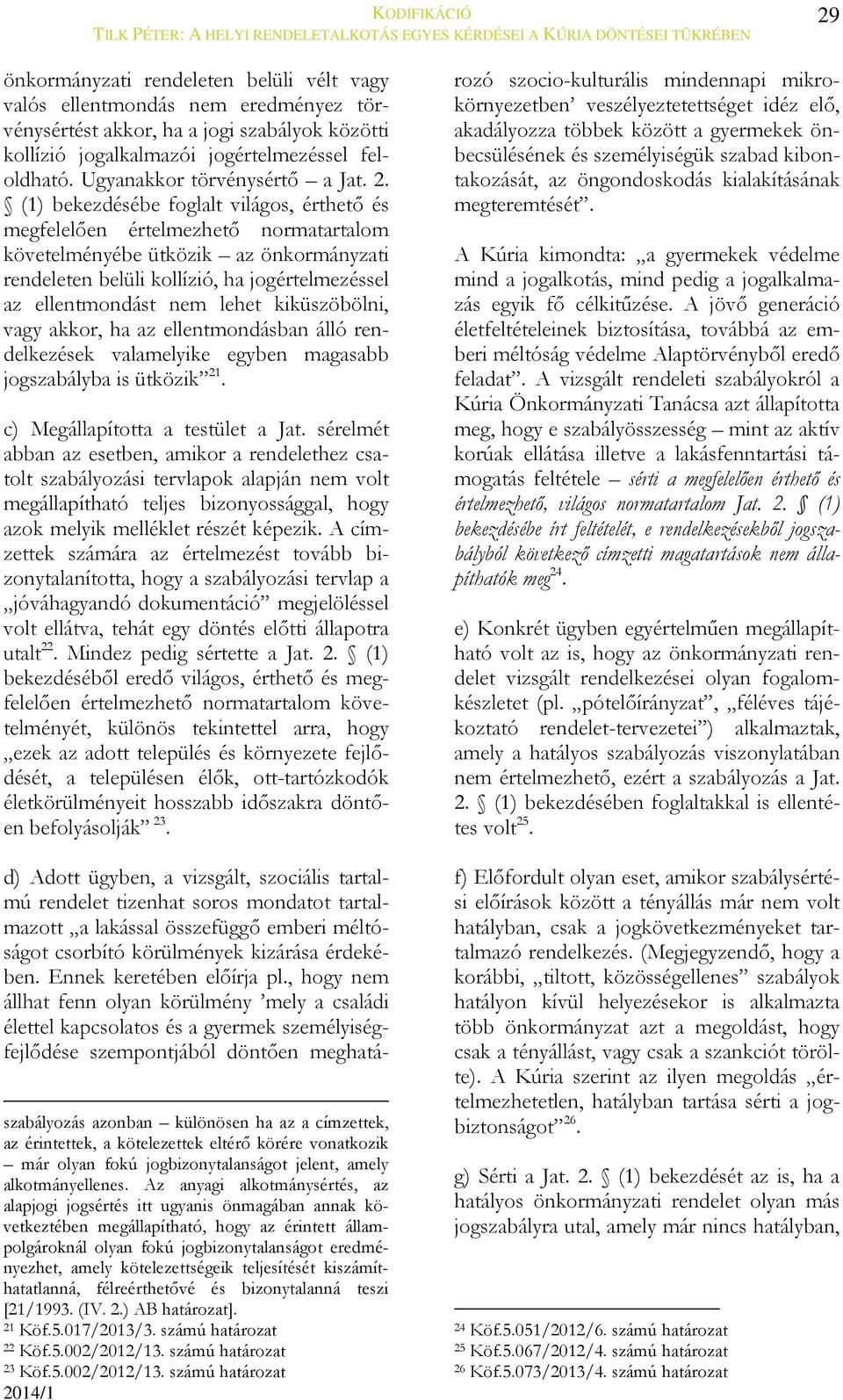 (1) bekezdésébe foglalt világos, érthető és megfelelően értelmezhető normatartalom követelményébe ütközik az önkormányzati rendeleten belüli kollízió, ha jogértelmezéssel az ellentmondást nem lehet