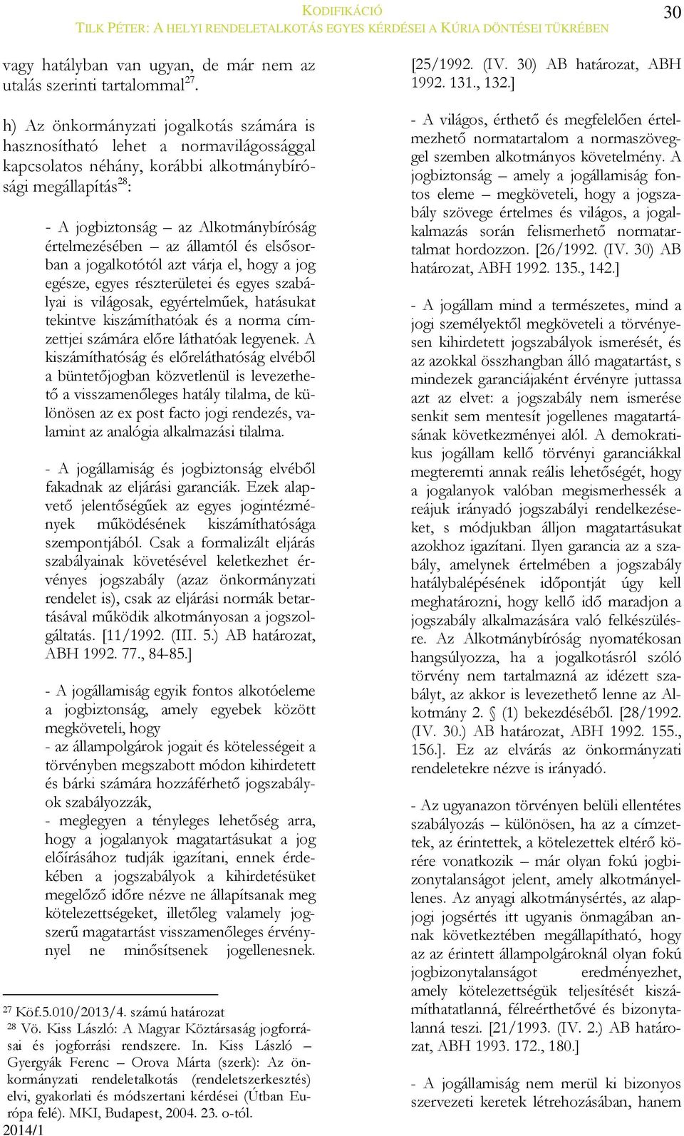 az államtól és elsősorban a jogalkotótól azt várja el, hogy a jog egésze, egyes részterületei és egyes szabályai is világosak, egyértelműek, hatásukat tekintve kiszámíthatóak és a norma címzettjei