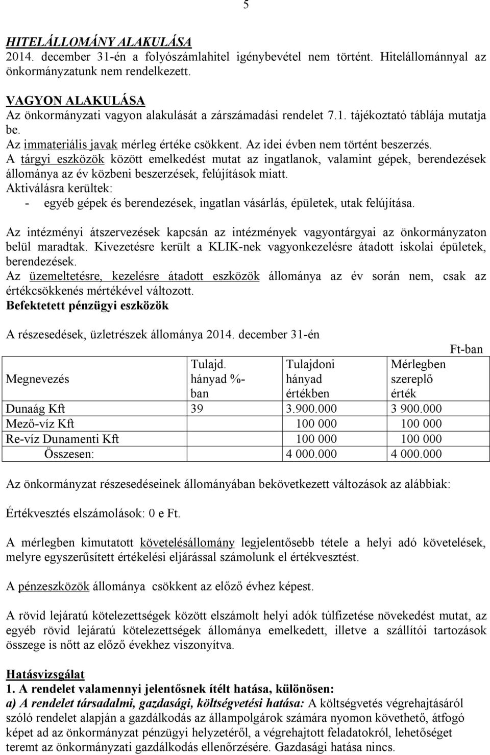 A tárgyi eszközök között emelkedést mutat az ingatlanok, valamint gépek, berendezések állománya az év közbeni beszerzések, felújítások miatt.