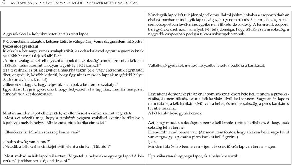 Geometriai alakzatok kétszer kétfelé válogatása; Venn-diagramban való elhelyezésük egyenként Kikészíti a két nagy, színes szalagkarikát, és odaadja ezzel együtt a gyerekeknek az előbb használt