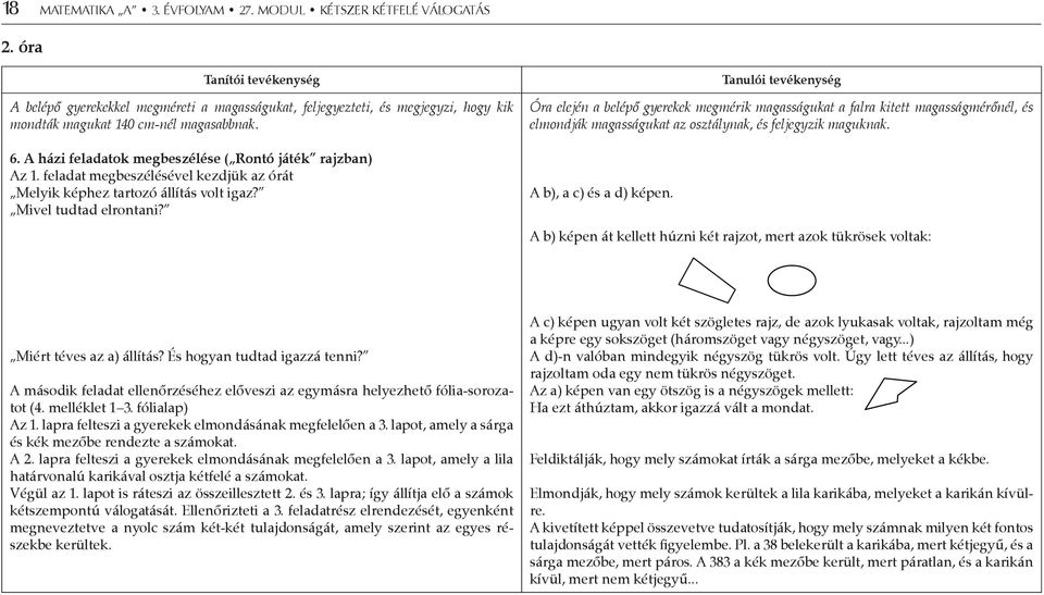 A házi feladatok megbeszélése ( Rontó játék rajzban) Az 1. feladat megbeszélésével kezdjük az órát Melyik képhez tartozó állítás volt igaz? Mivel tudtad elrontani?