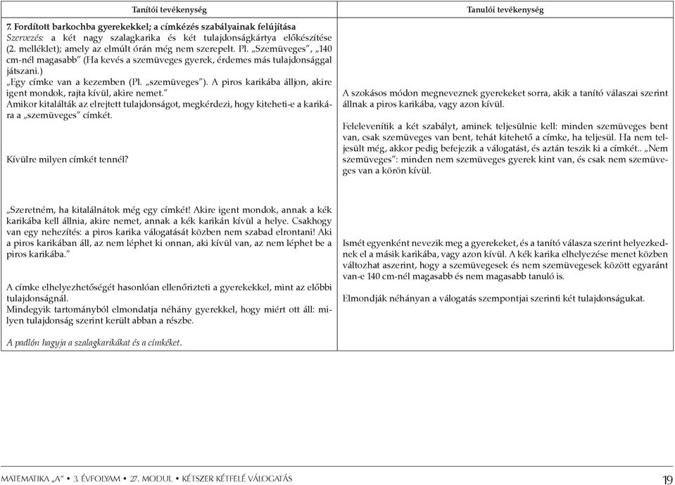 A piros karikába álljon, akire igent mondok, rajta kívül, akire nemet. Amikor kitalálták az elrejtett tulajdonságot, megkérdezi, hogy kiteheti-e a karikára a szemüveges címkét.