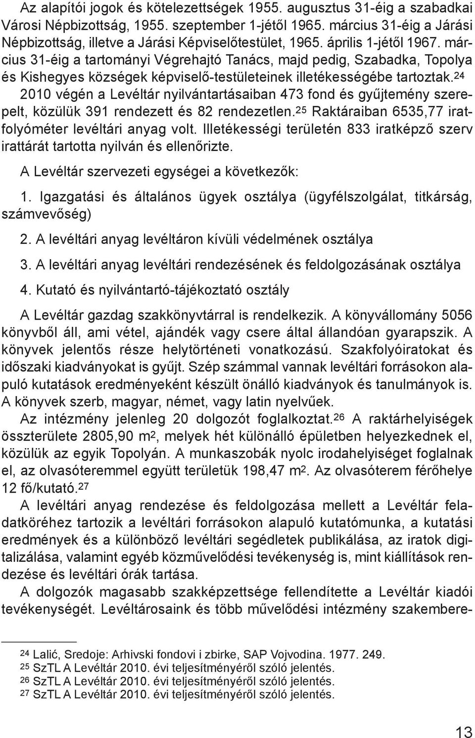 március 31-éig a tartományi Végrehajtó Tanács, majd pedig, Szabadka, Topolya és Kishegyes községek képviselő-testületeinek illetékességébe tartoztak.