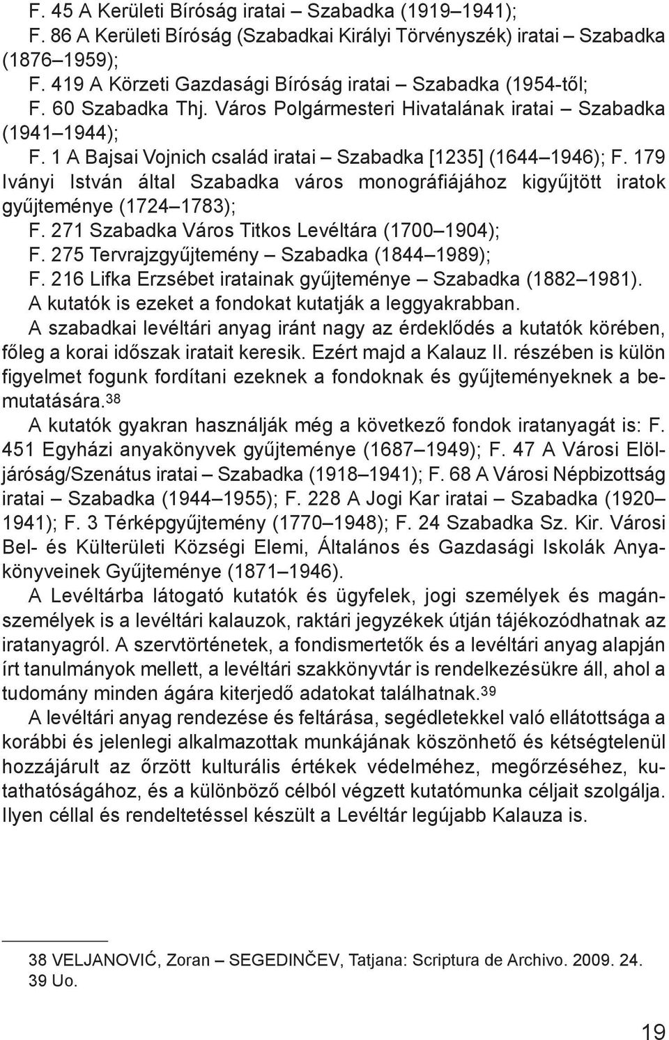 1 A Bajsai Vojnich család iratai Szabadka [1235] (1644 1946); F. 179 Iványi István által Szabadka város monográfiájához kigyűjtött iratok gyűjteménye (1724 1783); F.