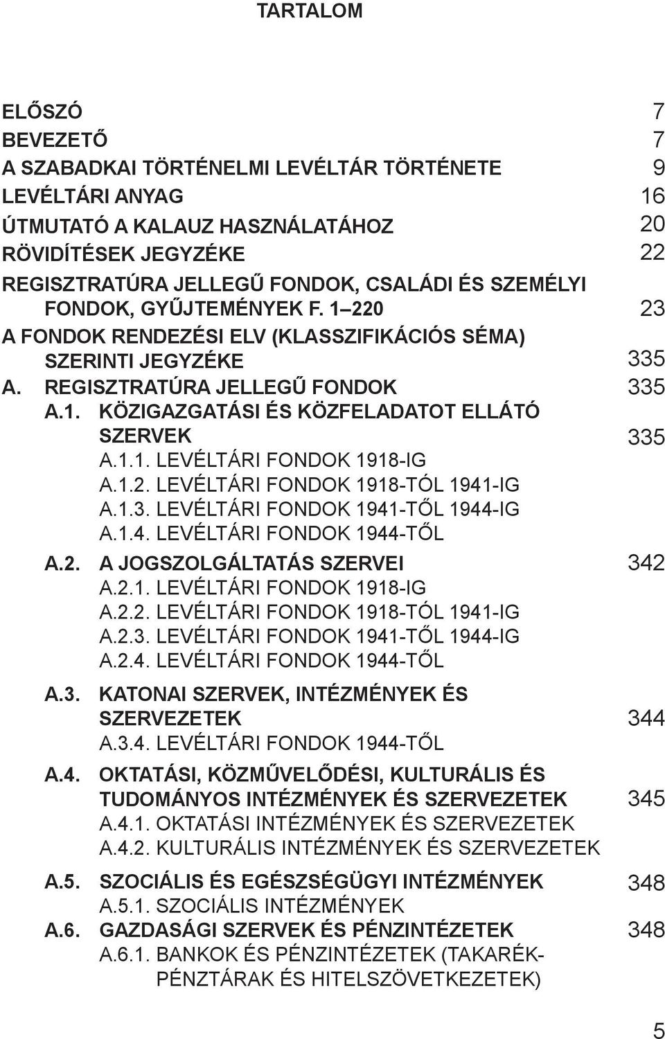1.2. LEVÉLTÁRI FONDOK 1918-TÓL 1941-IG A.1.3. LEVÉLTÁRI FONDOK 1941-TŐL 1944-IG A.1.4. LEVÉLTÁRI FONDOK 1944-TŐL A.2. A JOGSZOLGÁLTATÁS SZERVEI A.2.1. LEVÉLTÁRI FONDOK 1918-IG A.2.2. LEVÉLTÁRI FONDOK 1918-TÓL 1941-IG A.2.3. LEVÉLTÁRI FONDOK 1941-TŐL 1944-IG A.2.4. LEVÉLTÁRI FONDOK 1944-TŐL A.3. KATONAI SZERVEK, INTÉZMÉNYEK ÉS SZERVEZETEK A.