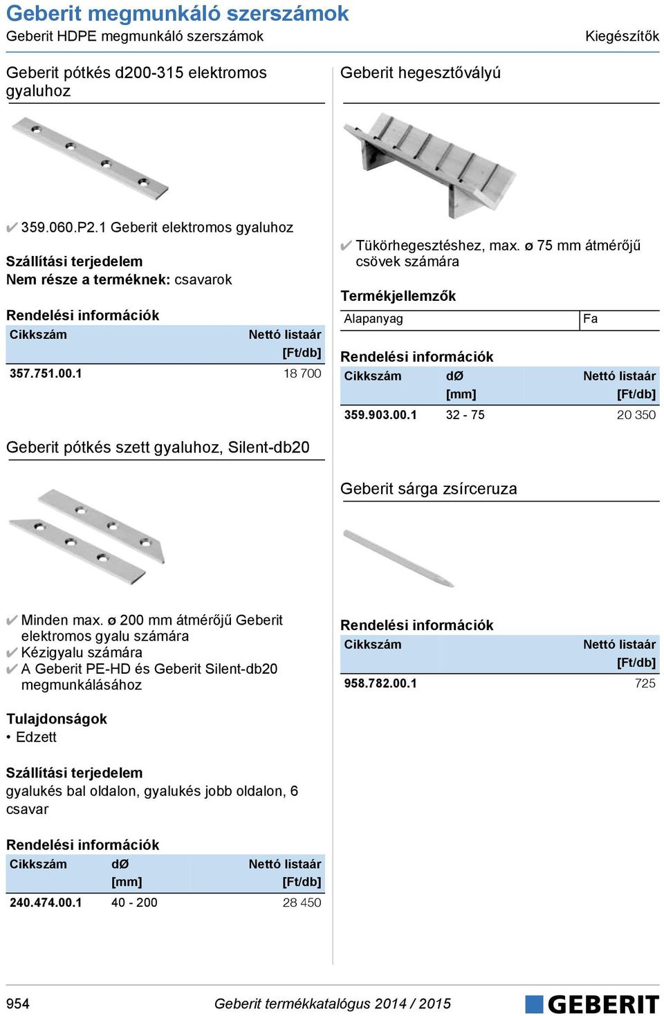 1 18 700 Tükörhegesztéshez, max. ø 75 mm átmérőjű csövek számára Alapanyag 359.903.00.1 32-75 20 350 Fa Geberit pótkés szett gyaluhoz, Silent-db20 Geberit sárga zsírceruza Minden max.