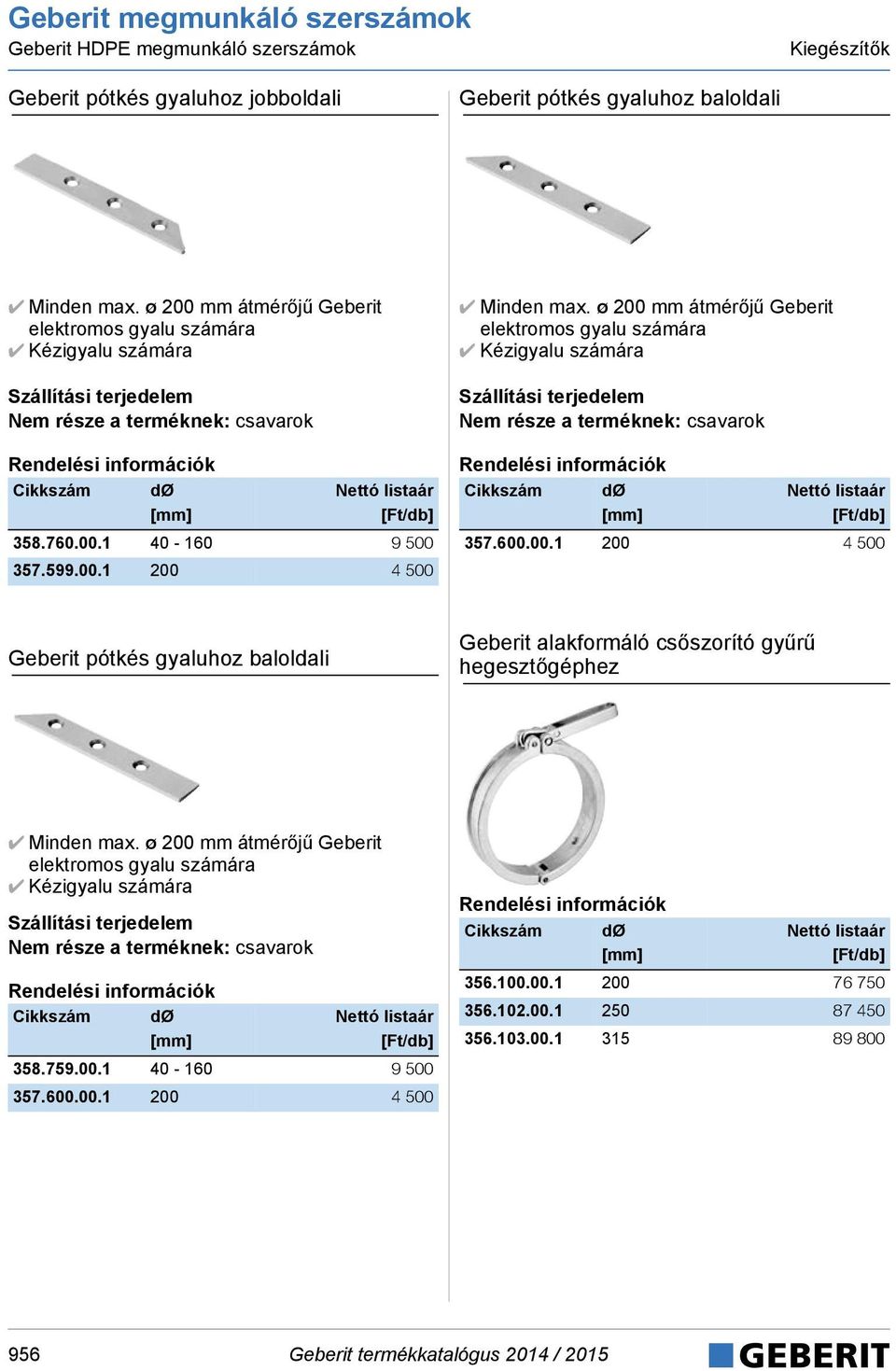 ø 200 mm átmérőjű Geberit elektromos gyalu számára Kézigyalu számára Nem része a terméknek: csavarok 357.600.00.1 200 4 500 Geberit pótkés gyaluhoz baloldali Geberit alakformáló csőszorító gyűrű hegesztőgéphez Minden max.