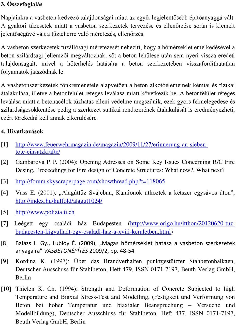 A vasbeton szerkezetek tűzállósági méretezését nehezíti, hogy a hőmérséklet emelkedésével a beton szilárdsági jellemzői megváltoznak, sőt a beton lehűlése után sem nyeri vissza eredeti