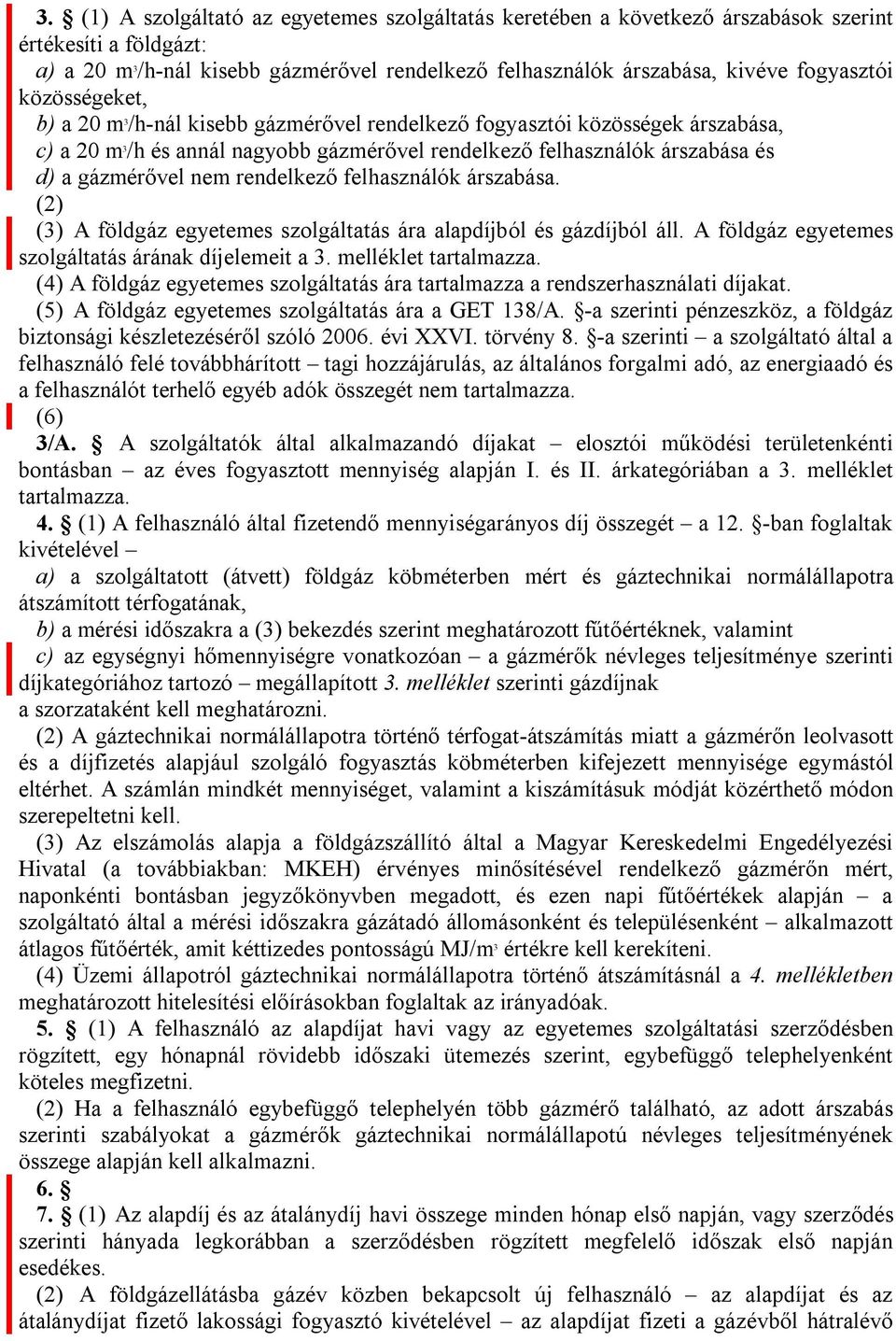 közösségeket, b) a 20 m 3 /h-nál kisebb gázmérővel rendelkező fogyasztói közösségek árszabása, c) a 20 m 3 /h és annál nagyobb gázmérővel rendelkező felhasználók árszabása és d) a gázmérővel nem