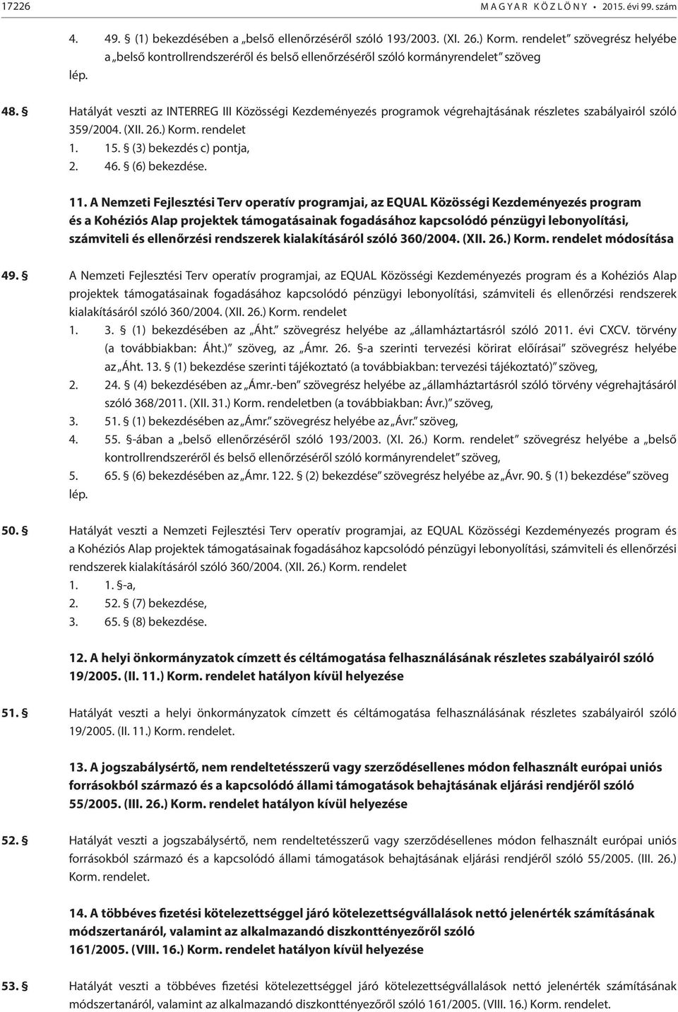 Hatályát veszti az INTERREG III Közösségi Kezdeményezés programok végrehajtásának részletes szabályairól szóló 359/2004. (XII. 26.) Korm. rendelet 1. 15. (3) bekezdés c) pontja, 2. 46. (6) bekezdése.