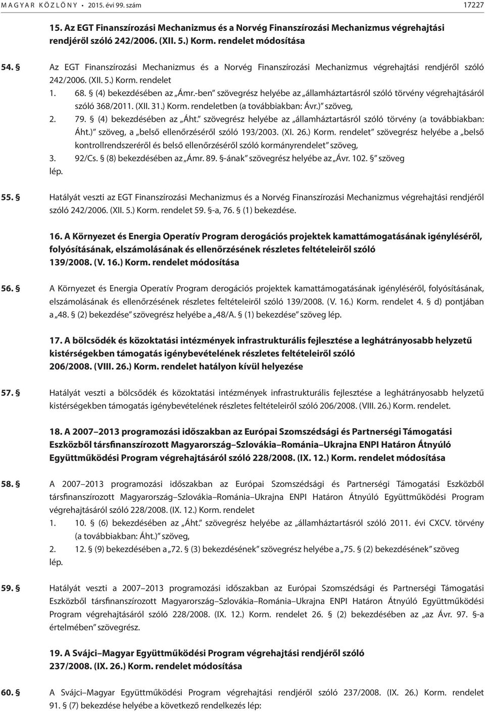 -ben szövegrész helyébe az államháztartásról szóló törvény végrehajtásáról szóló 368/2011. (XII. 31.) Korm. rendeletben (a továbbiakban: Ávr.) szöveg, 2. 79. (4) bekezdésében az Áht.