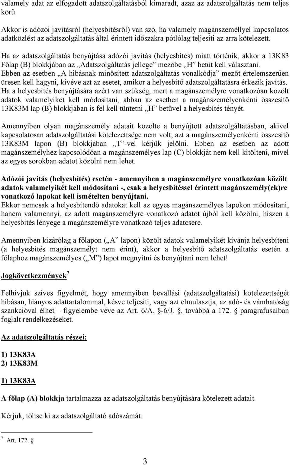 Ha az adatszolgáltatás benyújtása adózói javítás (helyesbítés) miatt történik, akkor a 13K83 Főlap (B) blokkjában az Adatszolgáltatás jellege mezőbe H betűt kell választani.