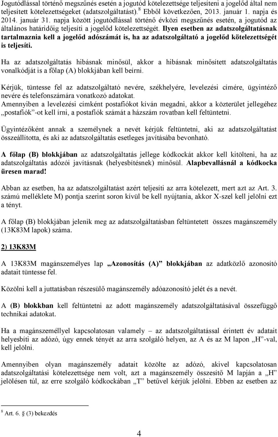 Ilyen esetben az adatszolgáltatásnak tartalmaznia kell a jogelőd adószámát is, ha az adatszolgáltató a jogelőd kötelezettségét is teljesíti.