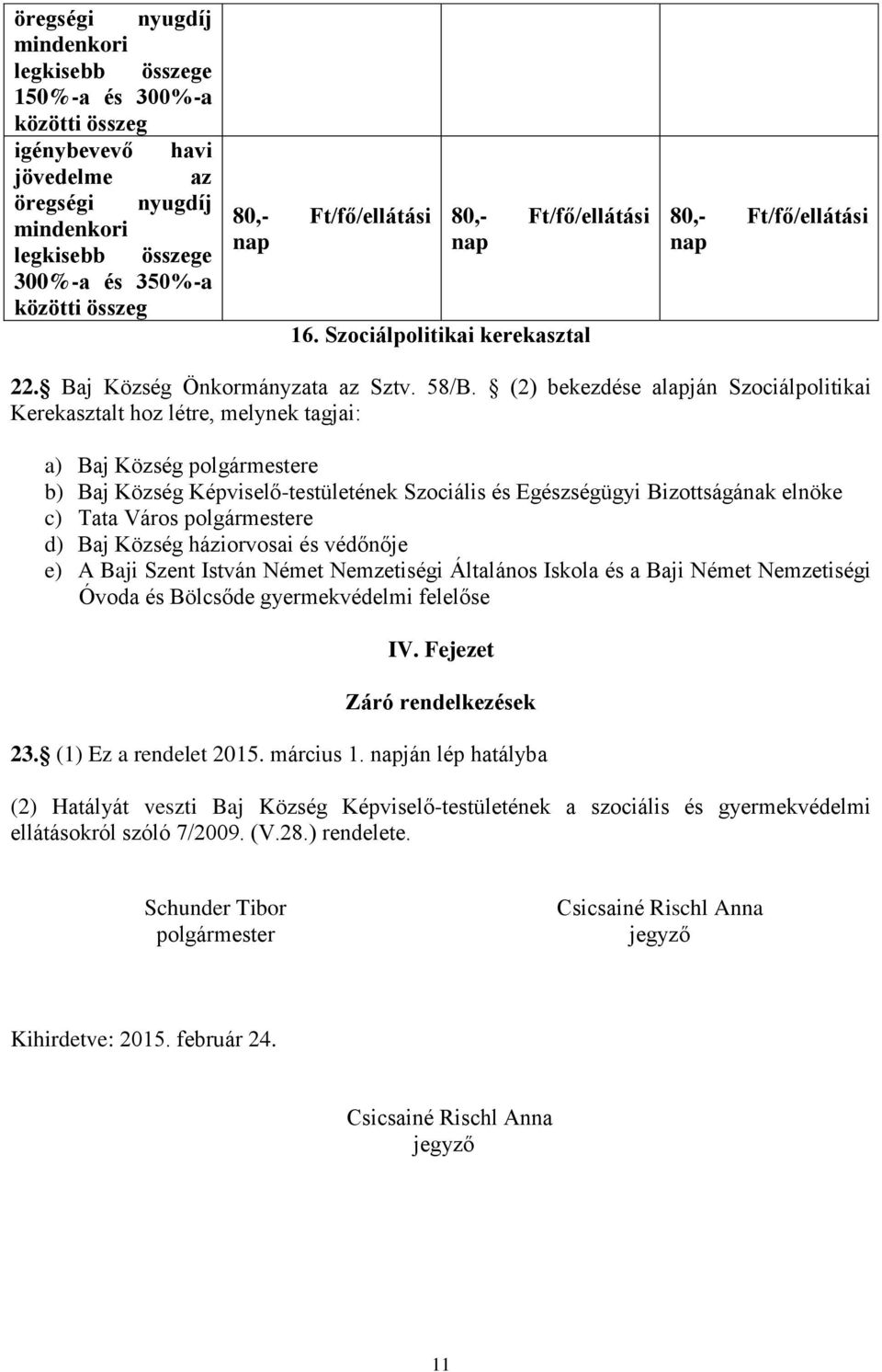 (2) bekezdése alapján Szociálpolitikai Kerekasztalt hoz létre, melynek tagjai: a) Baj Község polgármestere b) Baj Község Képviselő-testületének Szociális és Egészségügyi Bizottságának elnöke c) Tata