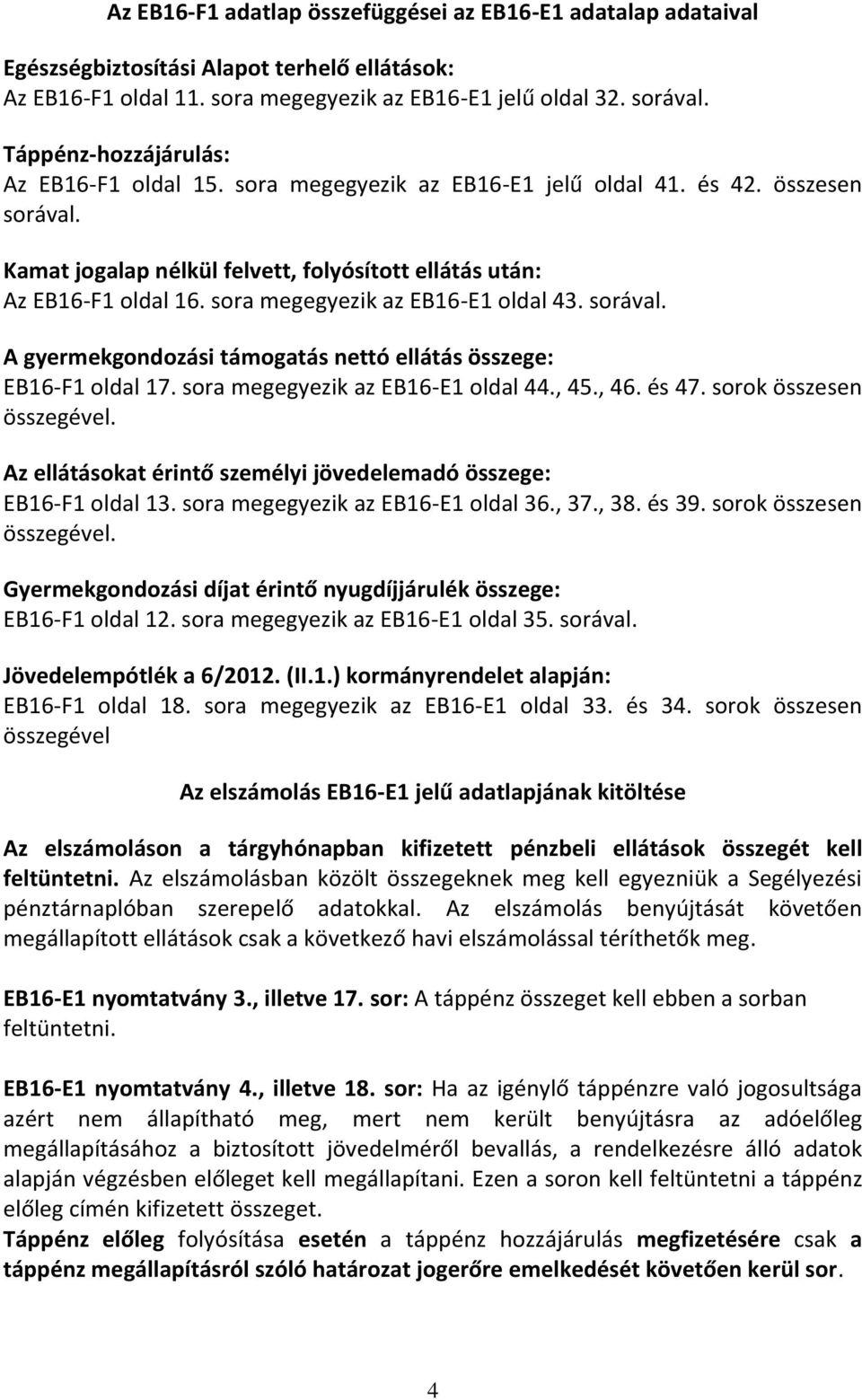 sora megegyezik az EB16-E1 oldal 43. sorával. A gyermekgondozási támogatás nettó ellátás összege: EB16-F1 oldal 17. sora megegyezik az EB16-E1 oldal 44., 45., 46. és 47. sorok összesen összegével.