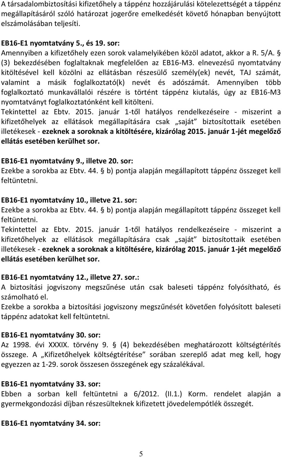 elnevezésű nyomtatvány kitöltésével kell közölni az ellátásban részesülő személy(ek) nevét, TAJ számát, valamint a másik foglalkoztató(k) nevét és adószámát.