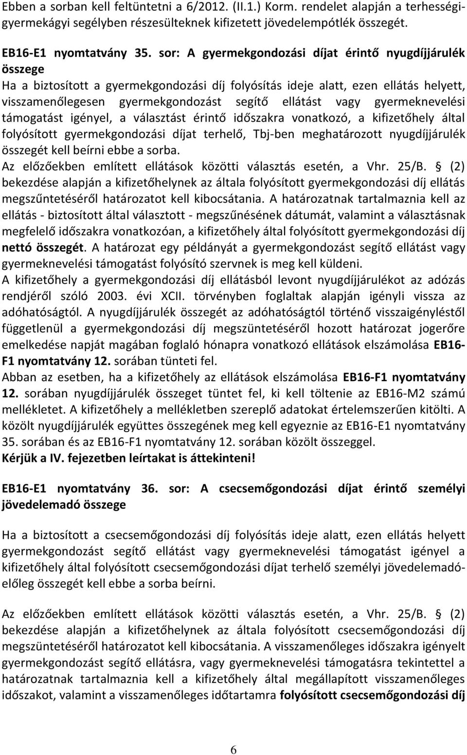 vagy gyermeknevelési támogatást igényel, a választást érintő időszakra vonatkozó, a kifizetőhely által folyósított gyermekgondozási díjat terhelő, Tbj-ben meghatározott nyugdíjjárulék összegét kell