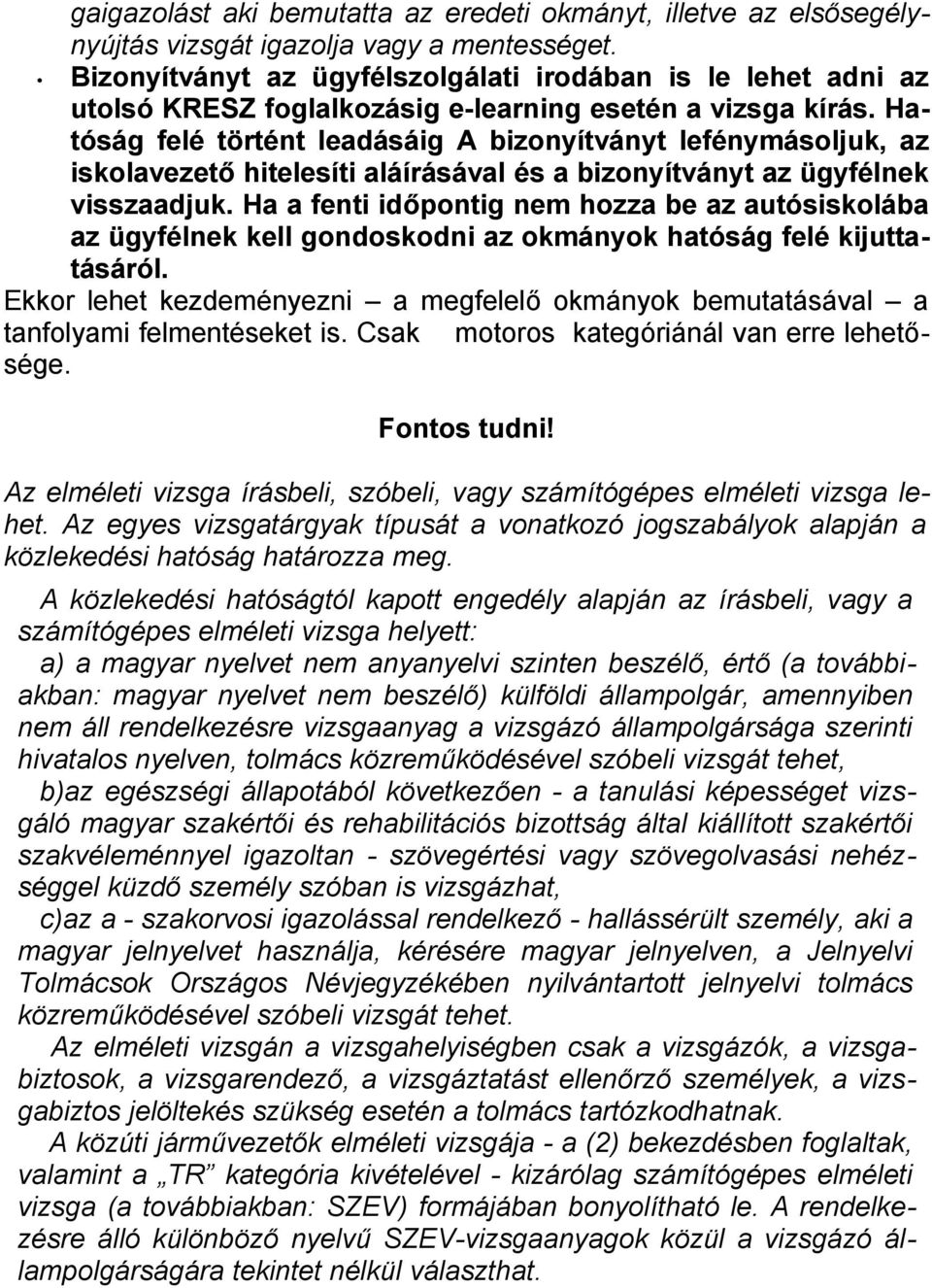 Hatóság felé történt leadásáig A bizonyítványt lefénymásoljuk, az iskolavezető hitelesíti aláírásával és a bizonyítványt az ügyfélnek visszaadjuk.