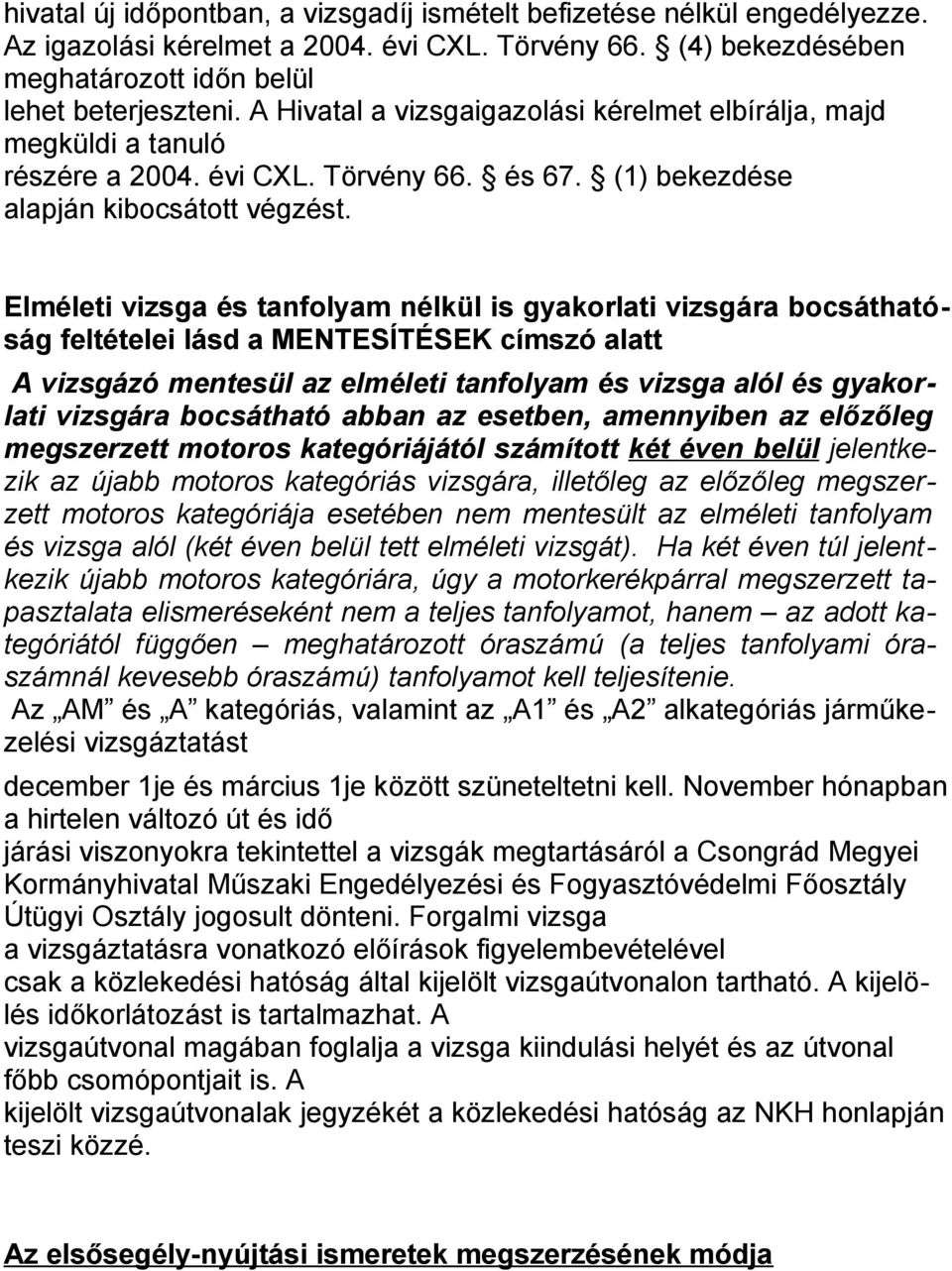 Elméleti vizsga és tanfolyam nélkül is gyakorlati vizsgára bocsáthatóság feltételei lásd a MENTESÍTÉSEK címszó alatt A vizsgázó mentesül az elméleti tanfolyam és vizsga alól és gyakorlati vizsgára