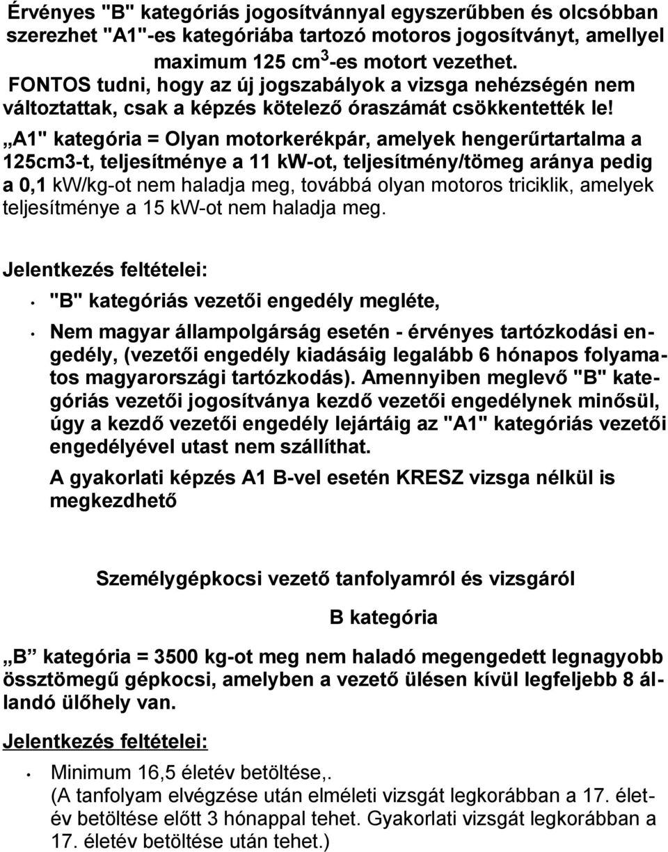 A1" kategória = Olyan motorkerékpár, amelyek hengerűrtartalma a 125cm3-t, teljesítménye a 11 kw-ot, teljesítmény/tömeg aránya pedig a,1 kw/kg-ot nem haladja meg, továbbá olyan motoros triciklik,