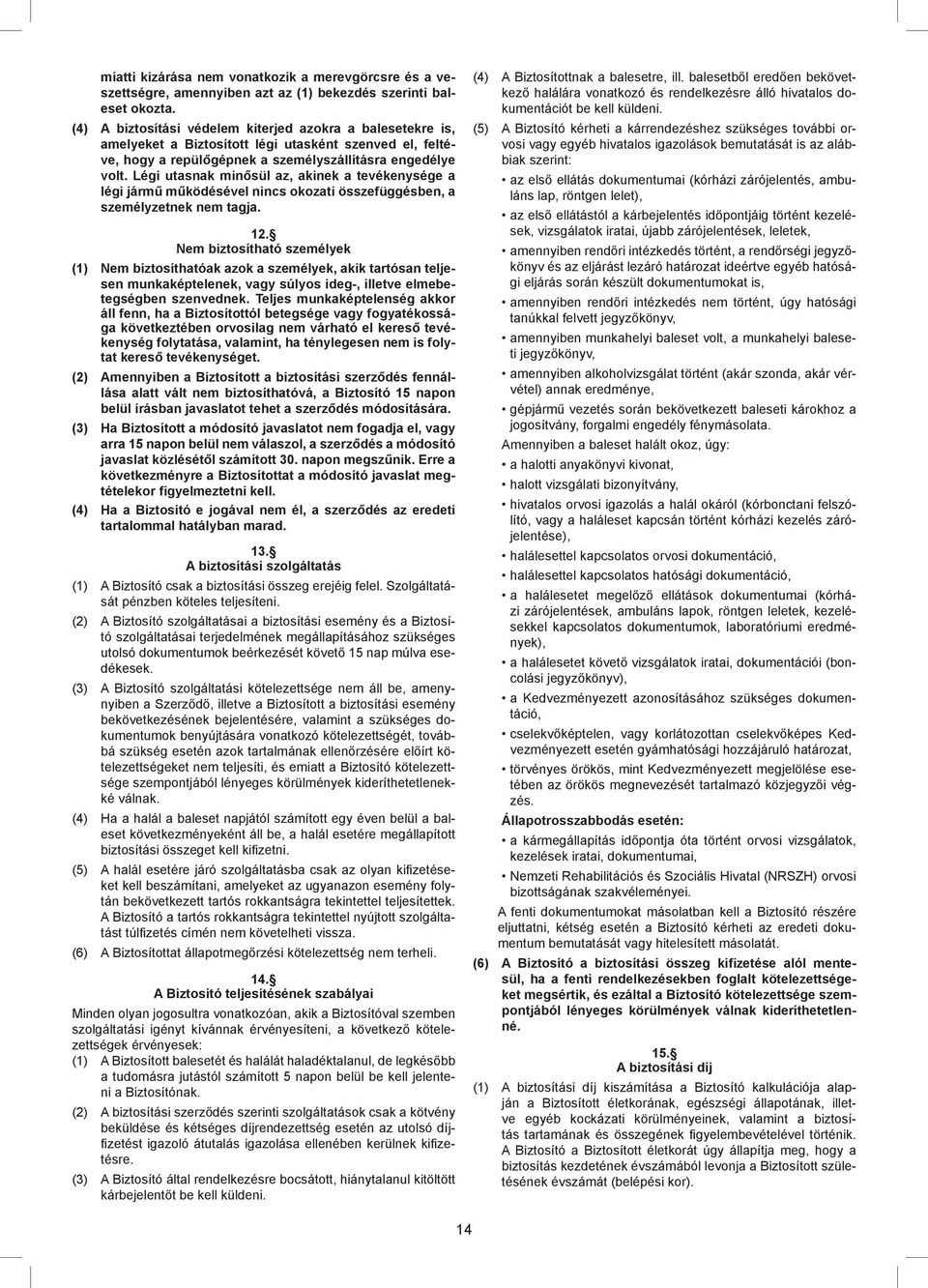 Légi utasnak minősül az, akinek a tevékenysége a légi jármű működésével nincs okozati összefüggésben, a személyzetnek nem tagja. 12.