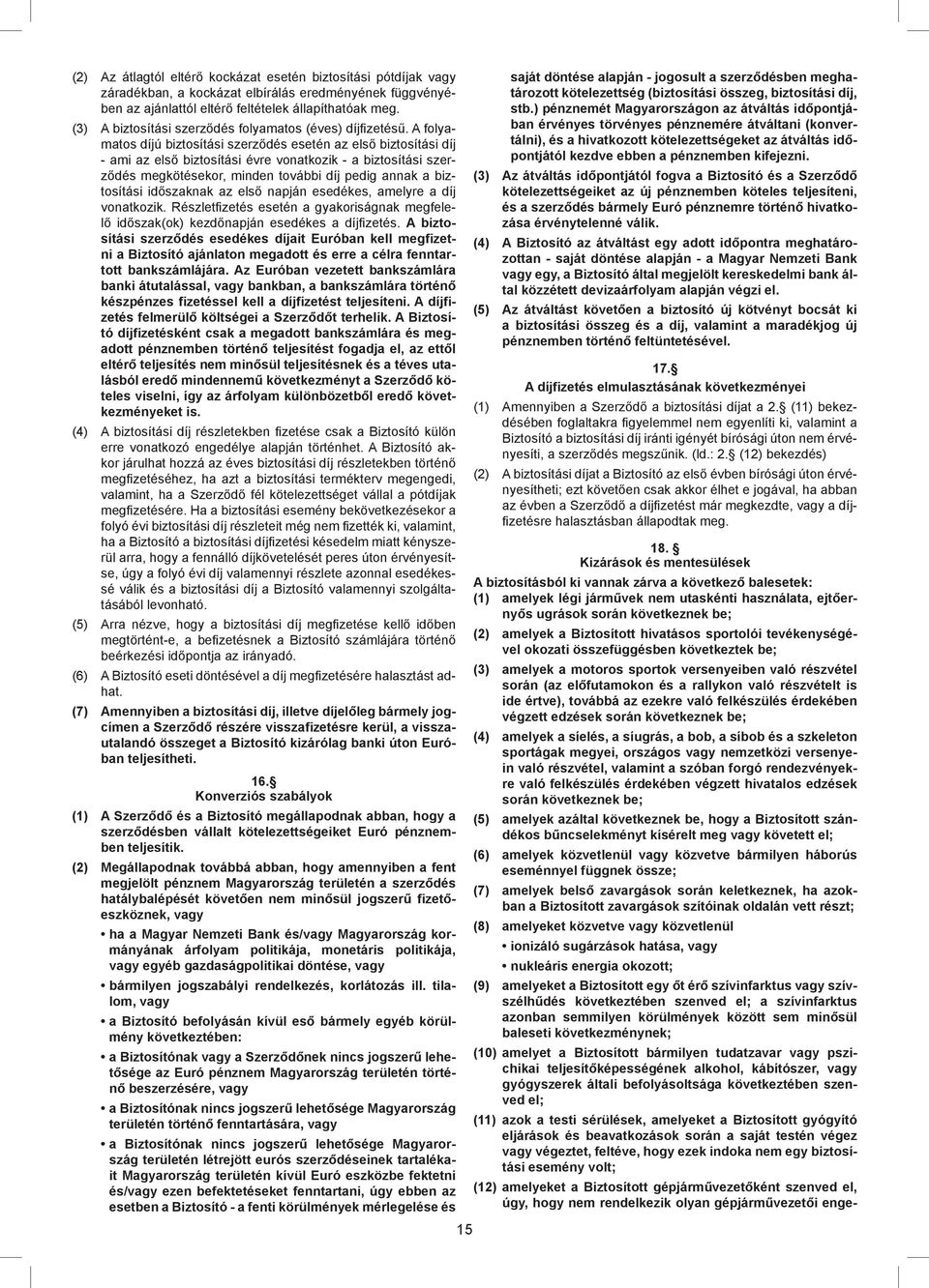A folyamatos díjú biztosítási szerződés esetén az első biztosítási díj - ami az első biztosítási évre vonatkozik - a biztosítási szerződés megkötésekor, minden további díj pedig annak a biztosítási