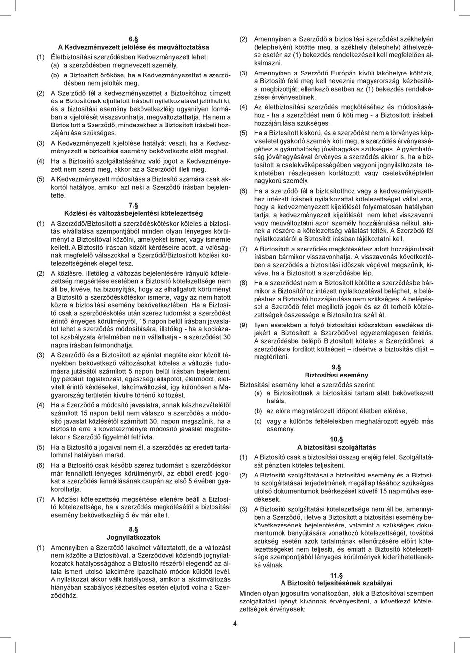 (2) A Szerződő fél a kedvezményezettet a Biztosítóhoz címzett és a Biztosítónak eljuttatott írásbeli nyilatkozatával jelölheti ki, és a biztosítási esemény bekövetkeztéig ugyanilyen formában a