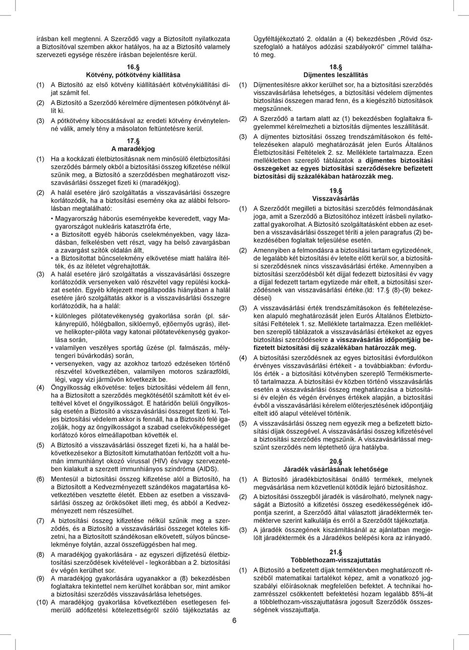 (3) A pótkötvény kibocsátásával az eredeti kötvény érvénytelenné válik, amely tény a másolaton feltüntetésre kerül. 17.