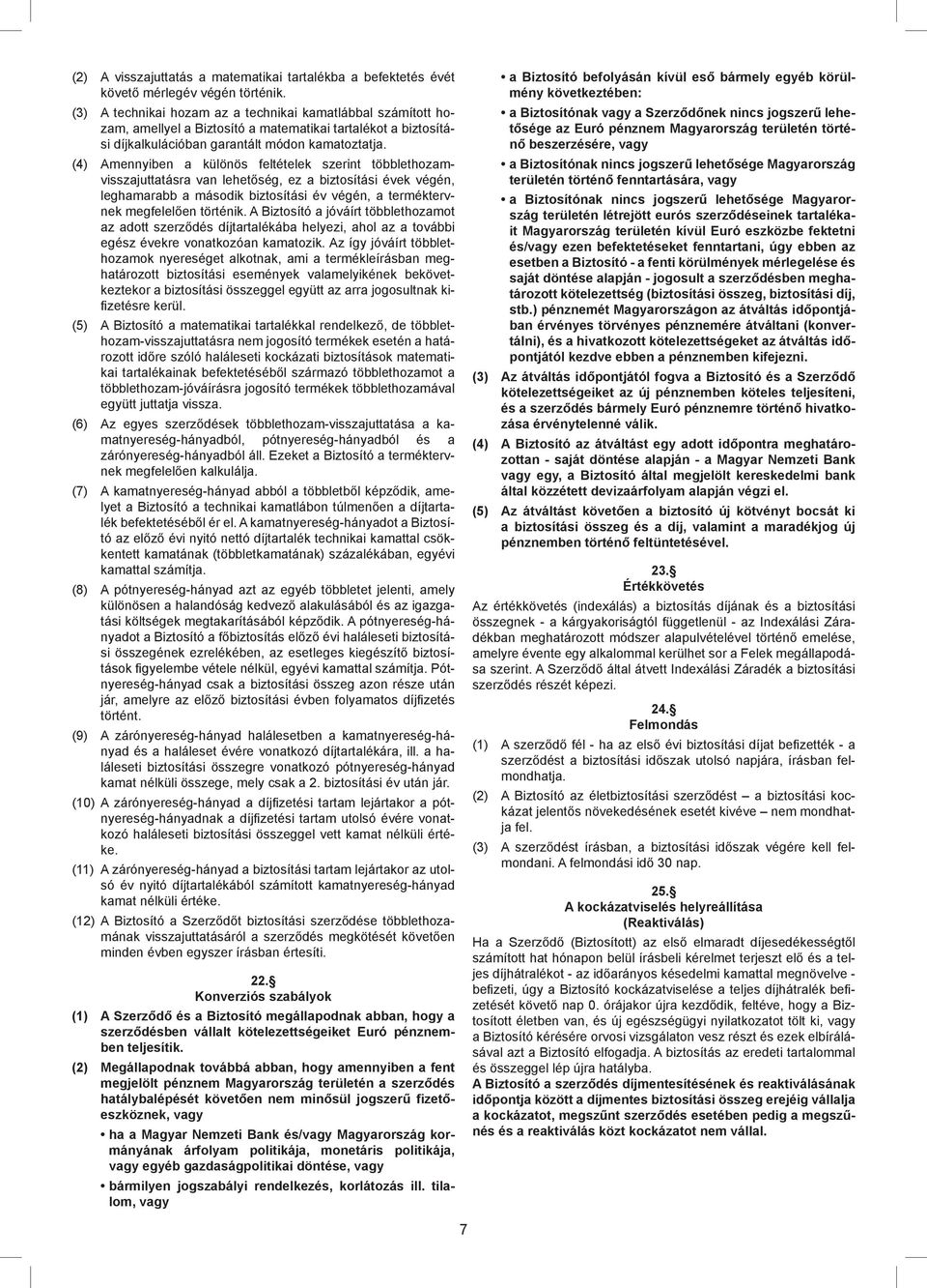 (4) Amennyiben a különös feltételek szerint többlethozamvisszajuttatásra van lehetőség, ez a biztosítási évek végén, leghamarabb a második biztosítási év végén, a terméktervnek megfelelően történik.