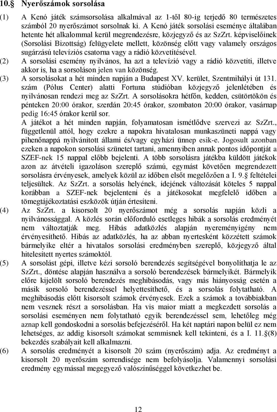 képviselőinek (Sorsolási Bizottság) felügyelete mellett, közönség előtt vagy valamely országos sugárzású televíziós csatorna vagy a rádió közvetítésével.