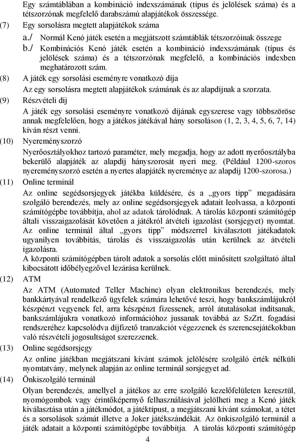 / Kombinációs Kenó játék esetén a kombináció indexszámának (típus és jelölések száma) és a tétszorzónak megfelelő, a kombinációs indexben meghatározott szám.