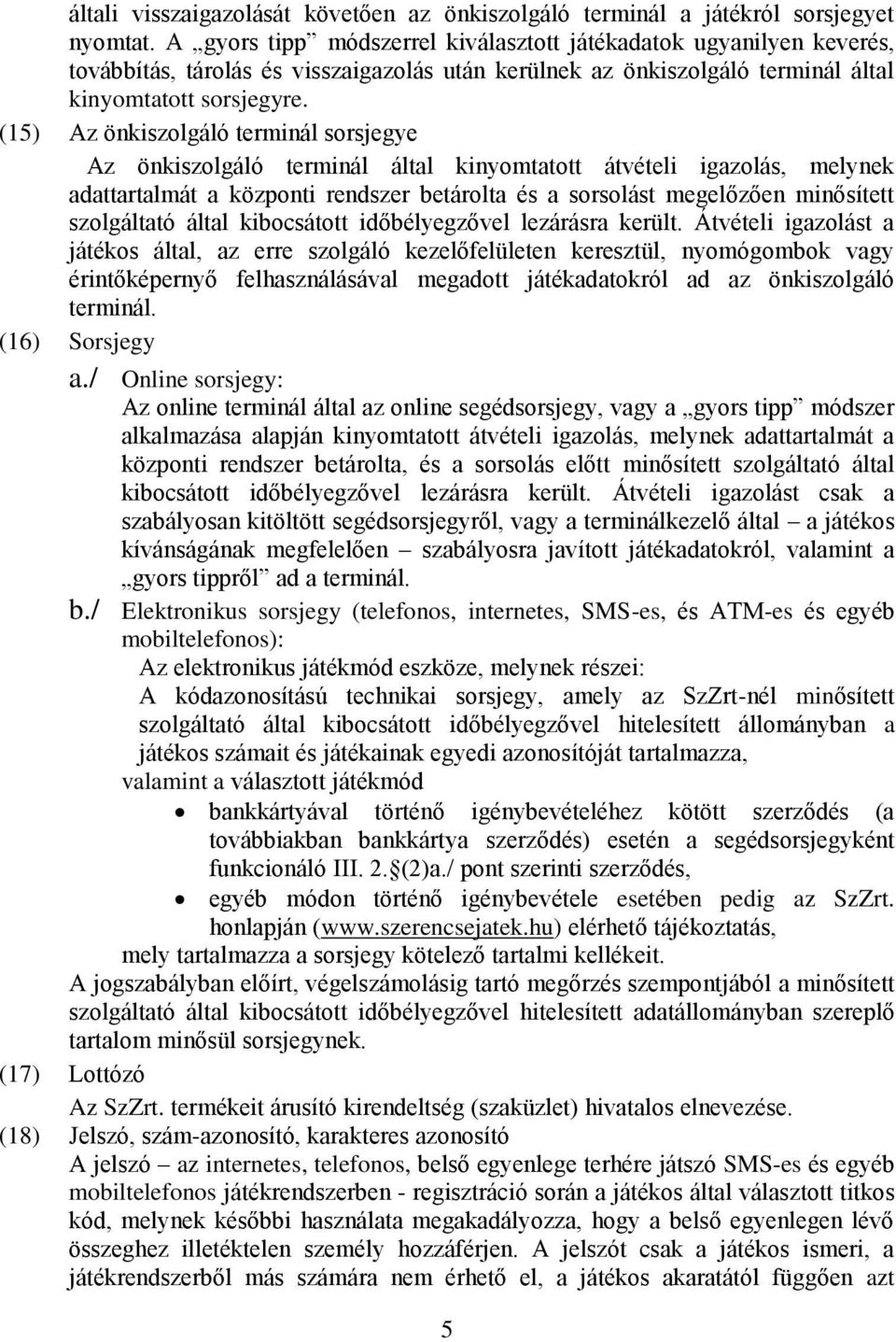 (15) Az önkiszolgáló terminál sorsjegye Az önkiszolgáló terminál által kinyomtatott átvételi igazolás, melynek adattartalmát a központi rendszer betárolta és a sorsolást megelőzően minősített