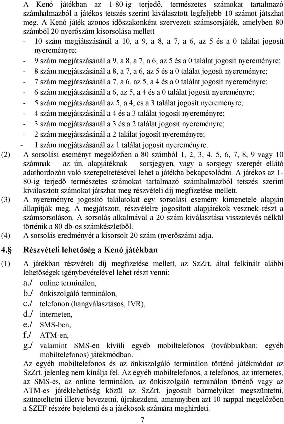 nyereményre; - 9 szám megjátszásánál a 9, a 8, a 7, a 6, az 5 és a 0 találat jogosít nyereményre; - 8 szám megjátszásánál a 8, a 7, a 6, az 5 és a 0 találat jogosít nyereményre; - 7 szám