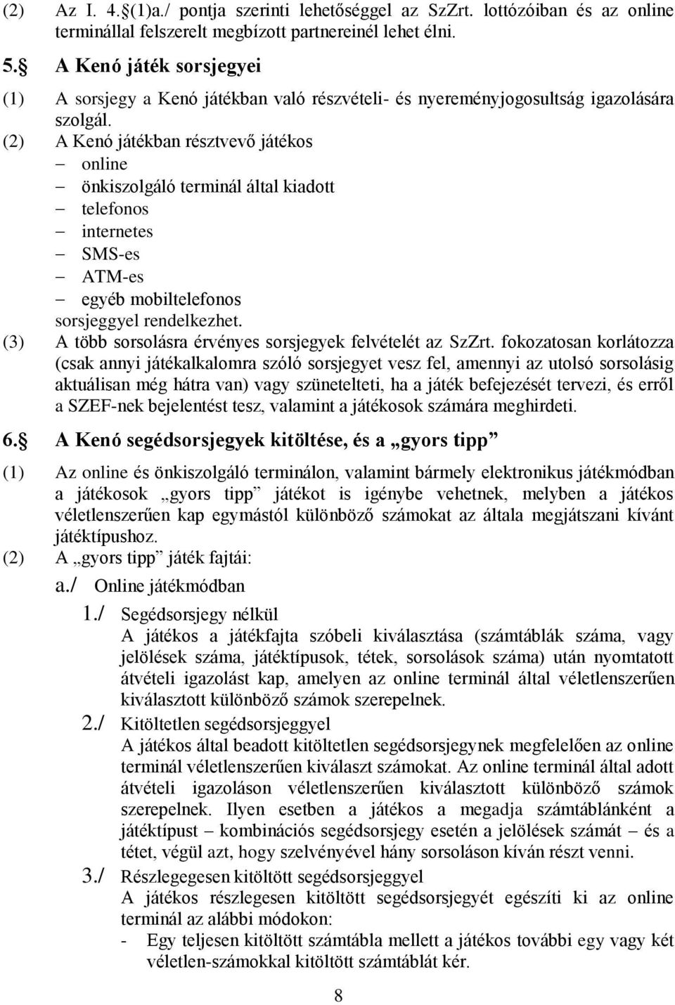 (2) A Kenó játékban résztvevő játékos online önkiszolgáló terminál által kiadott telefonos internetes SMS-es ATM-es egyéb mobiltelefonos sorsjeggyel rendelkezhet.