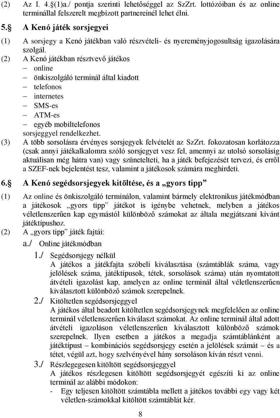 (2) A Kenó játékban résztvevő játékos online önkiszolgáló terminál által kiadott telefonos internetes SMS-es ATM-es egyéb mobiltelefonos sorsjeggyel rendelkezhet.