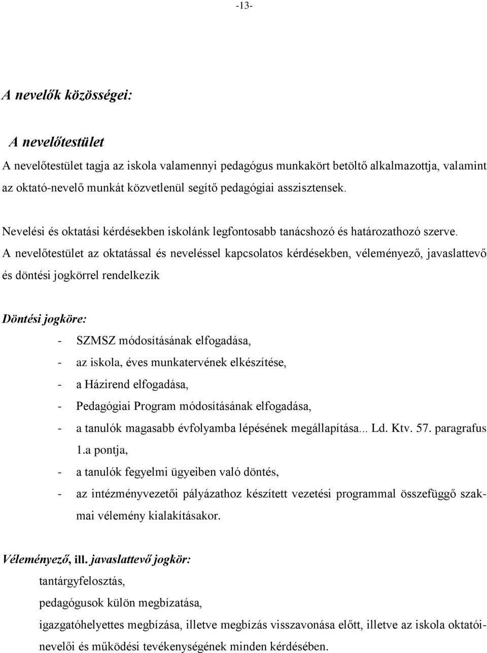 A nevelőtestület az oktatással és neveléssel kapcsolatos kérdésekben, véleményező, javaslattevő és döntési jogkörrel rendelkezik Döntési jogköre: - SZMSZ módosításának elfogadása, - az iskola, éves