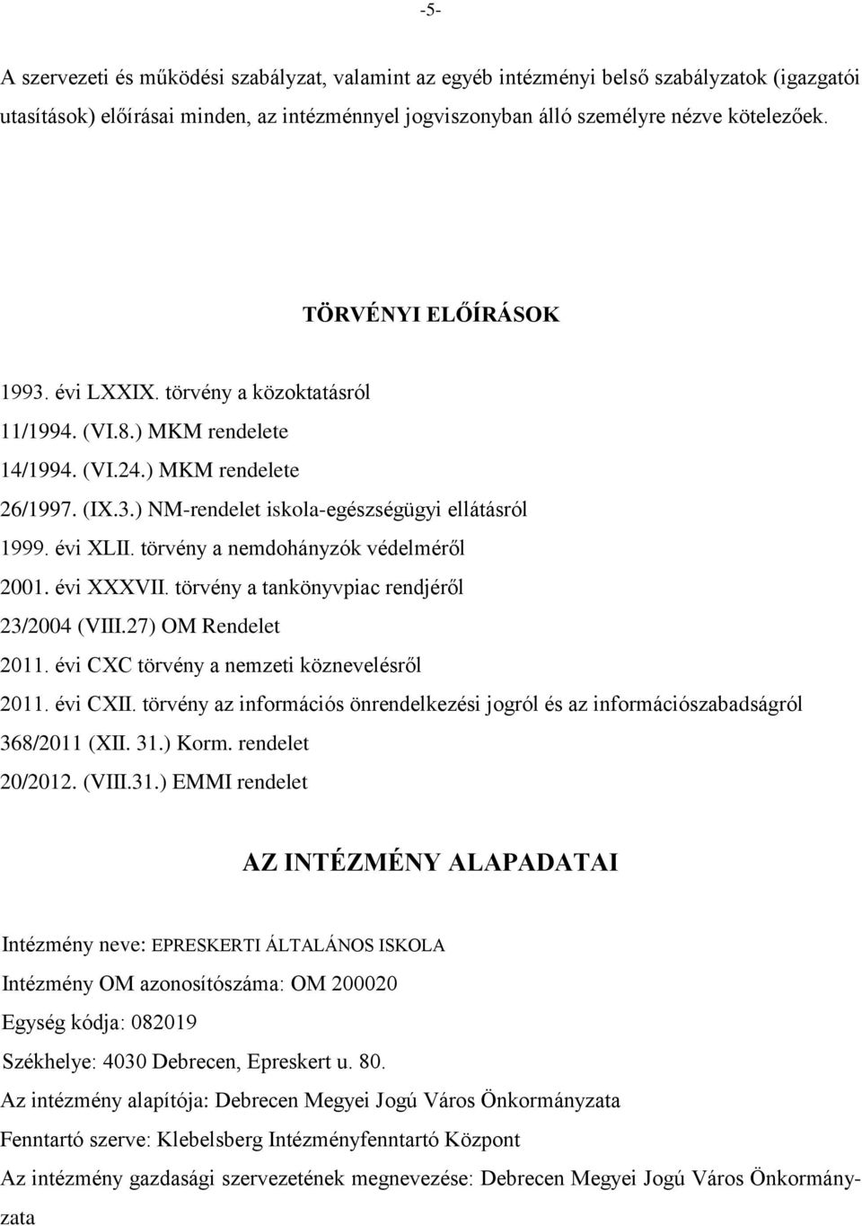 törvény a nemdohányzók védelméről 2001. évi XXXVII. törvény a tankönyvpiac rendjéről 23/2004 (VIII.27) OM Rendelet 2011. évi CXC törvény a nemzeti köznevelésről 2011. évi CXII.