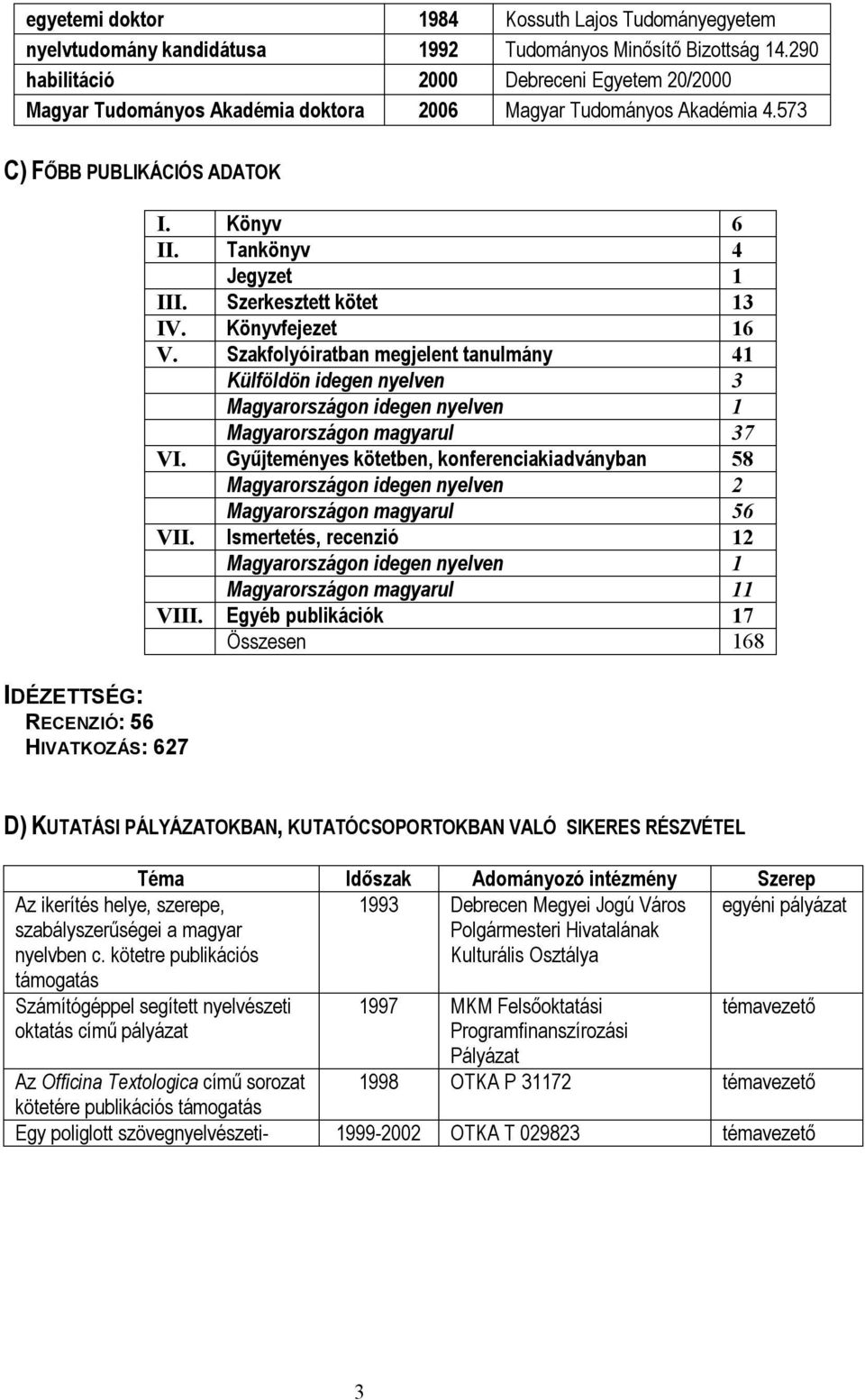 Könyv 6 II. Tankönyv 4 Jegyzet 1 III. Szerkesztett kötet 13 IV. Könyvfejezet 16 V.