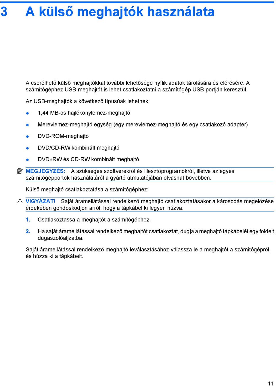 Az USB-meghajtók a következő típusúak lehetnek: 1,44 MB-os hajlékonylemez-meghajtó Merevlemez-meghajtó egység (egy merevlemez-meghajtó és egy csatlakozó adapter) DVD-ROM-meghajtó DVD/CD-RW kombinált