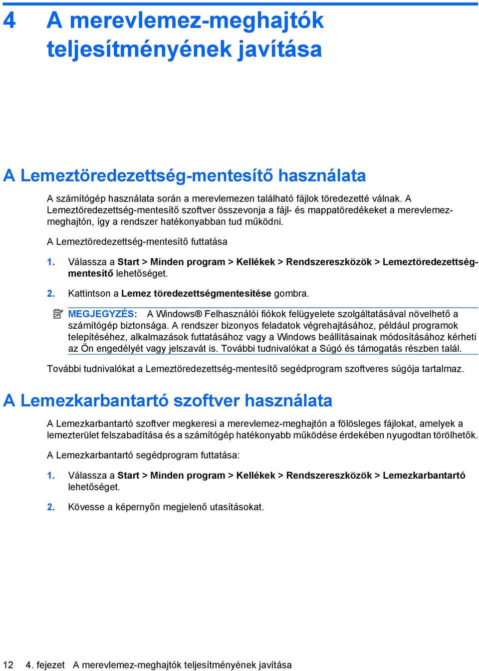Válassza a Start > Minden program > Kellékek > Rendszereszközök > Lemeztöredezettségmentesítő lehetőséget. 2. Kattintson a Lemez töredezettségmentesítése gombra.