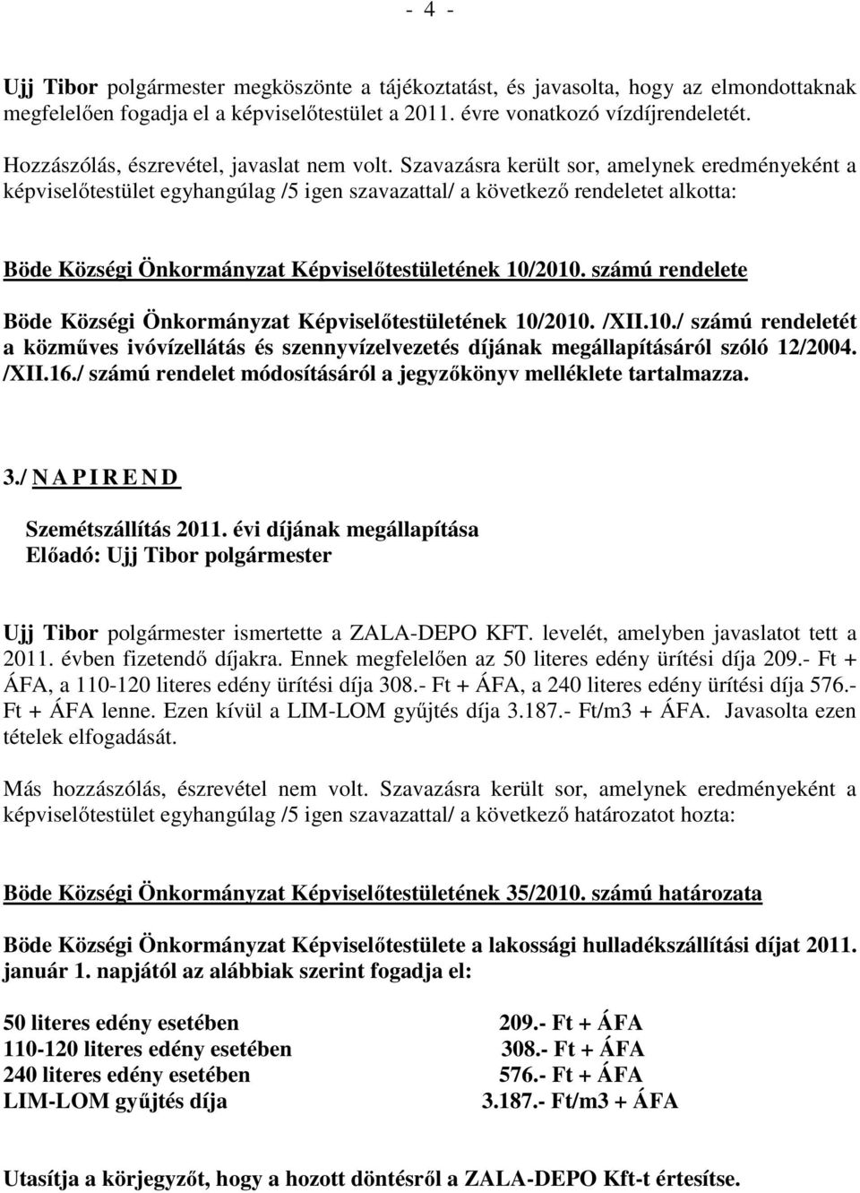Szavazásra került sor, amelynek eredményeként a képviselőtestület egyhangúlag /5 igen szavazattal/ a következő rendeletet alkotta: Böde Községi Önkormányzat Képviselőtestületének 10/2010.