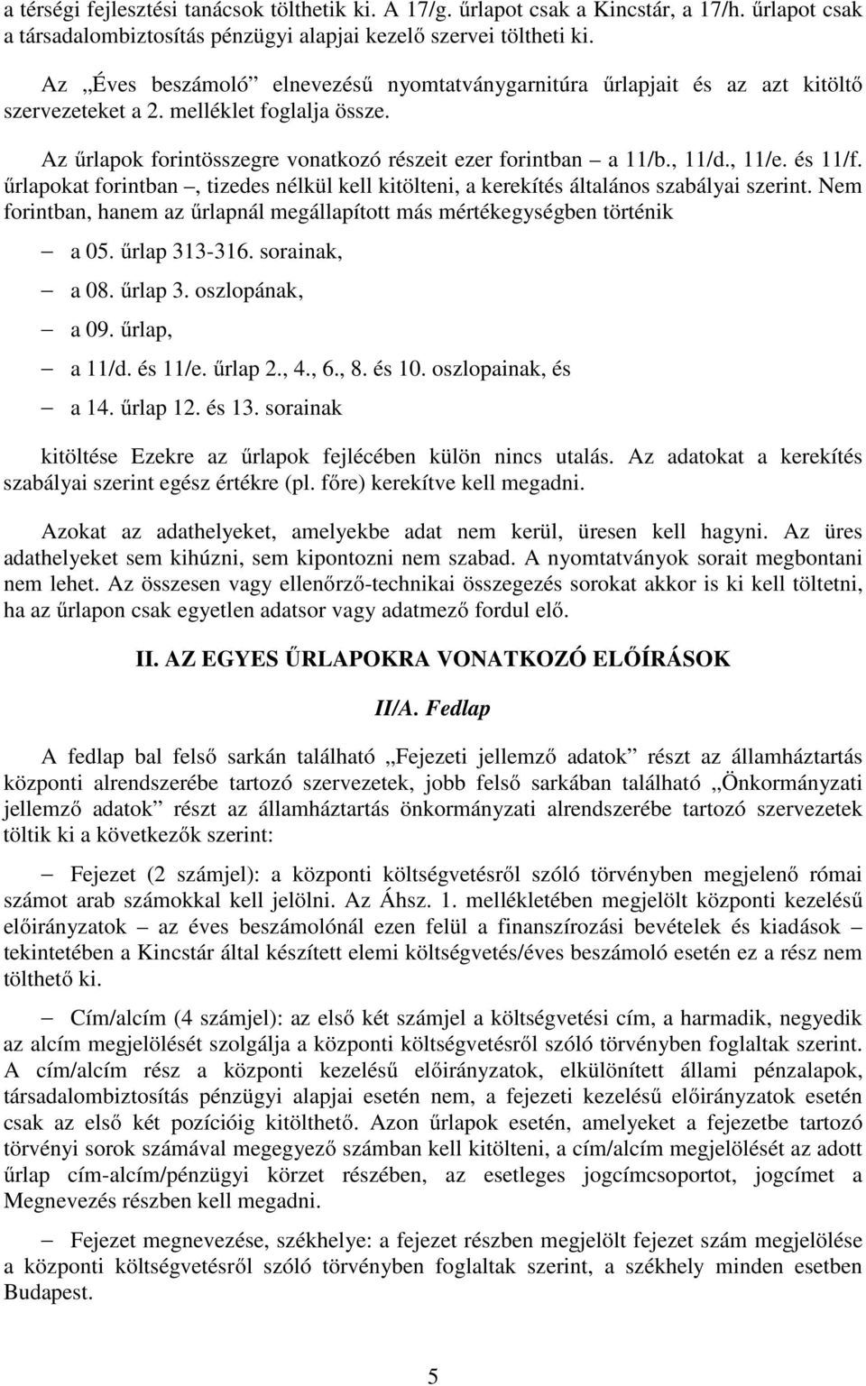 , 11/e. és 11/f. űrlapokat forintban, tizedes nélkül kell kitölteni, a kerekítés általános szabályai szerint. Nem forintban, hanem az űrlapnál megállapított más mértékegységben történik a 05.