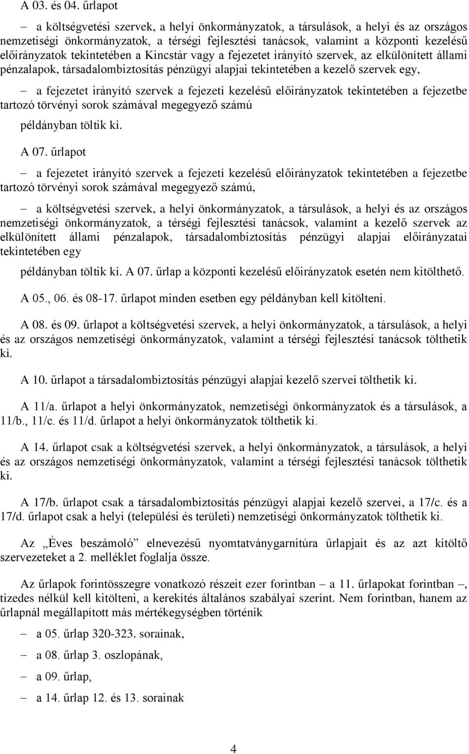 tekintetében a Kincstár vagy a fejezetet irányító szervek, az elkülönített állami pénzalapok, társadalombiztosítás pénzügyi alapjai tekintetében a kezelő szervek egy, a fejezetet irányító szervek a