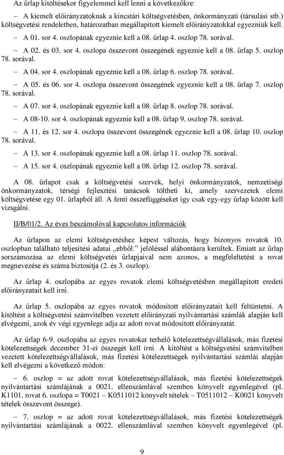 űrlap 5. oszlop 78. sorával. A 04. sor 4. oszlopának egyeznie kell a 08. űrlap 6. oszlop 78. sorával. A 05. és 06. sor 4. oszlopa összevont összegének egyeznie kell a 08. űrlap 7. oszlop 78. sorával. A 07.