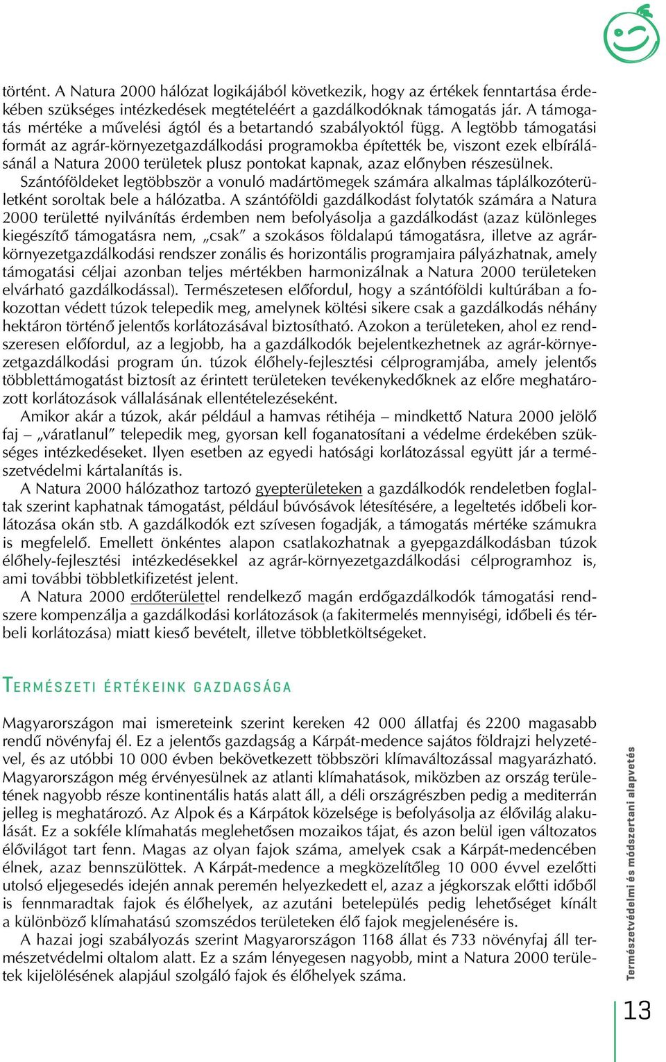 A legtöbb támogatási formát az agrár-környezetgazdálkodási programokba építették be, viszont ezek elbírálásánál a Natura 2000 területek plusz pontokat kapnak, azaz elônyben részesülnek.