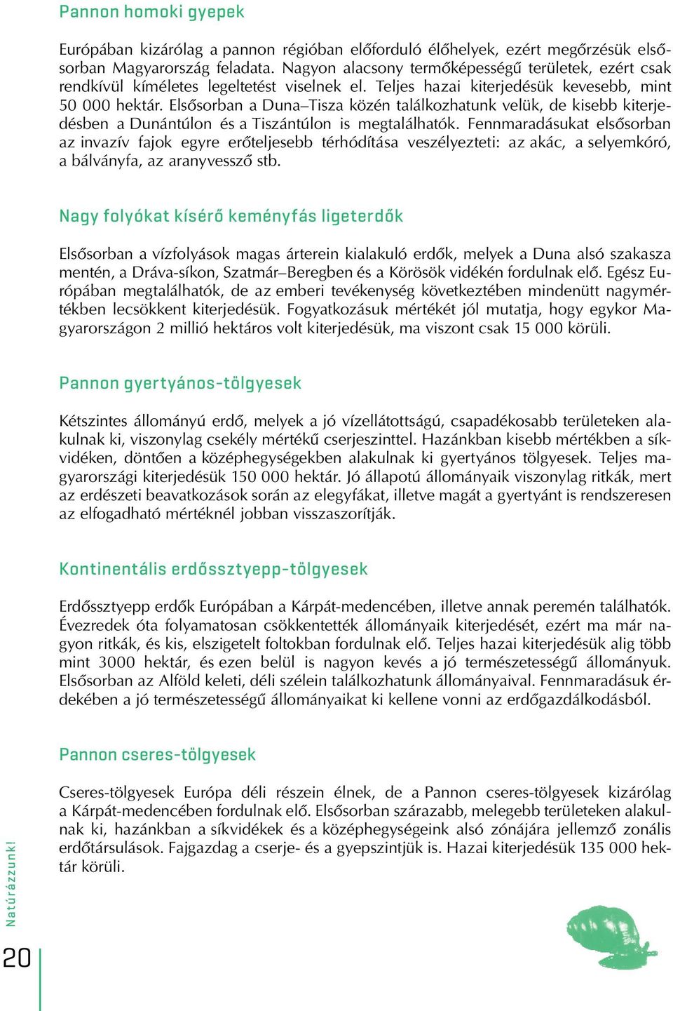 Elsôsorban a Duna Tisza közén találkozhatunk velük, de kisebb kiterjedésben a Dunántúlon és a Tiszántúlon is megtalálhatók.