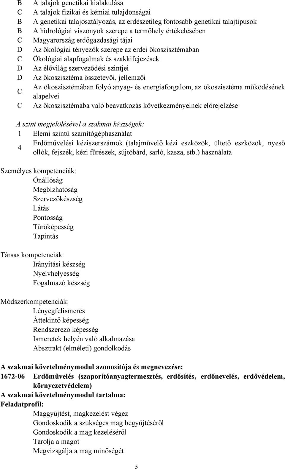 Az ökoszisztéma összetevői, jellemzői Az ökoszisztémában folyó anyag és energiaforgalom, az ökoszisztéma működésének alapelvei Az ökoszisztémába való beavatkozás következményeinek előrejelzése A